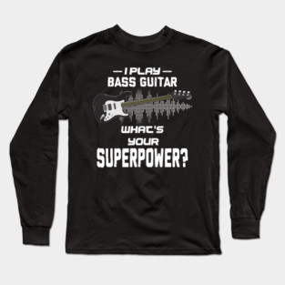 I Play Bass Guitar What's Your Superpower Musician Gift Long Sleeve T-Shirt
