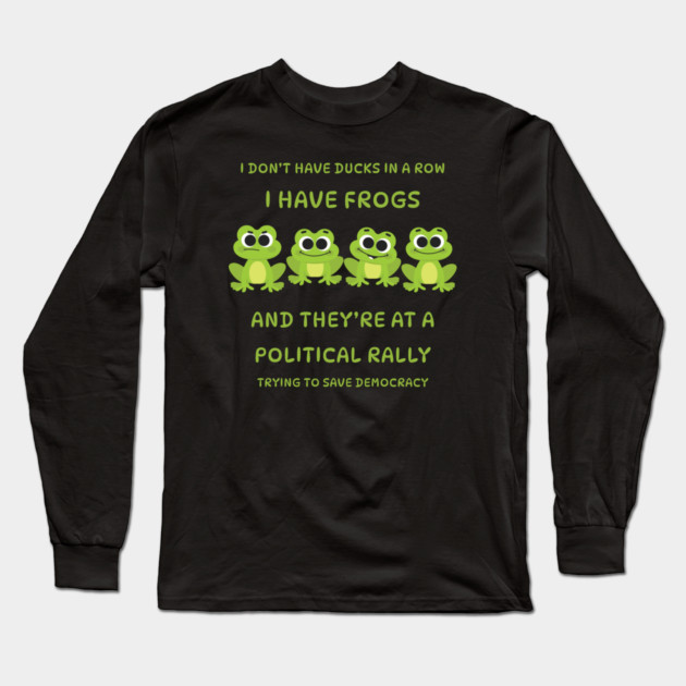 I Don't Have Ducks in a Row I have Frogs at a Rally Cheeky Witch® Long Sleeve T-Shirt by Cheeky Witch
