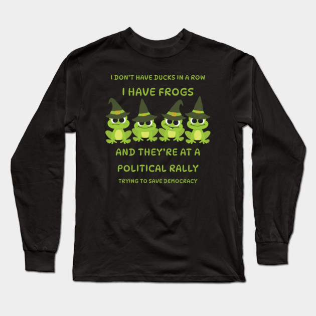 I Don't Have Ducks in a Row I have Witchy Frogs at a Rally Cheeky Witch® Long Sleeve T-Shirt by Cheeky Witch