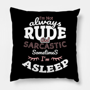 I'm Not Always Rude and Sarcastic Sometimes I'm Asleep Pillow