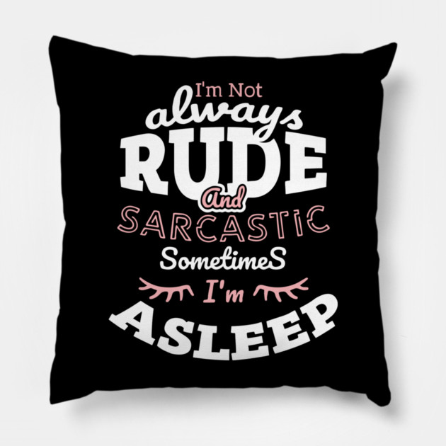 I'm Not Always Rude and Sarcastic Sometimes I'm Asleep Pillow by Anticorporati