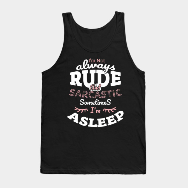 I'm Not Always Rude and Sarcastic Sometimes I'm Asleep Tank Top by Anticorporati