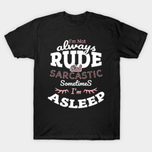 I'm Not Always Rude and Sarcastic Sometimes I'm Asleep T-Shirt