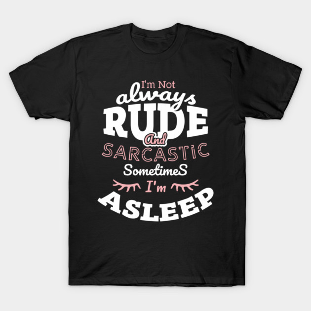 I'm Not Always Rude and Sarcastic Sometimes I'm Asleep T-Shirt by Anticorporati