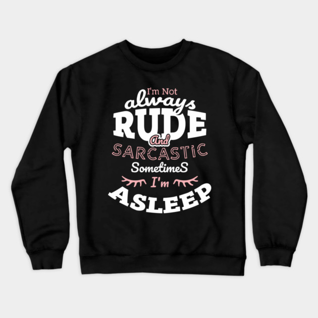 I'm Not Always Rude and Sarcastic Sometimes I'm Asleep Crewneck Sweatshirt by Anticorporati
