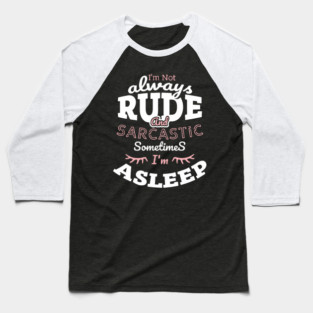 I'm Not Always Rude and Sarcastic Sometimes I'm Asleep Baseball T-Shirt