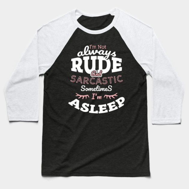 I'm Not Always Rude and Sarcastic Sometimes I'm Asleep Baseball T-Shirt by Anticorporati
