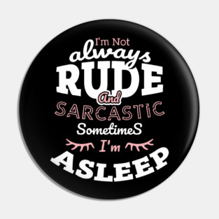 I'm Not Always Rude and Sarcastic Sometimes I'm Asleep Pin