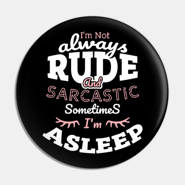 I'm Not Always Rude and Sarcastic Sometimes I'm Asleep Pin by Anticorporati