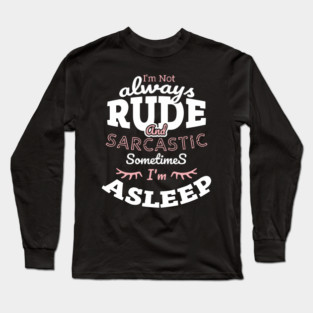 I'm Not Always Rude and Sarcastic Sometimes I'm Asleep Long Sleeve T-Shirt