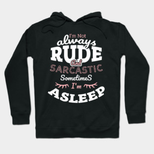 I'm Not Always Rude and Sarcastic Sometimes I'm Asleep Hoodie