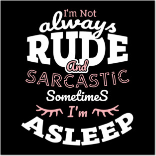 I'm Not Always Rude and Sarcastic Sometimes I'm Asleep Posters and Art