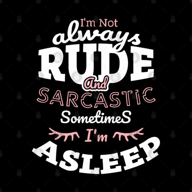 I'm Not Always Rude and Sarcastic Sometimes I'm Asleep by Anticorporati