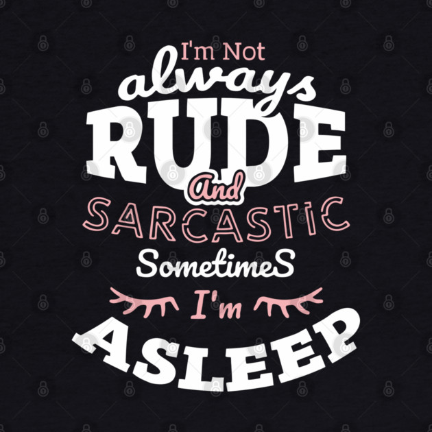 I'm Not Always Rude and Sarcastic Sometimes I'm Asleep by Anticorporati