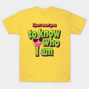 I just want you to know who I am T-Shirt