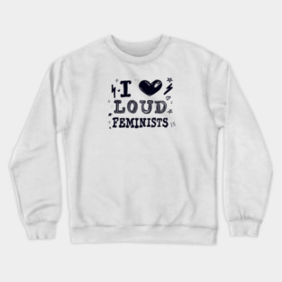 I Love Loud Feminists Crewneck Sweatshirt