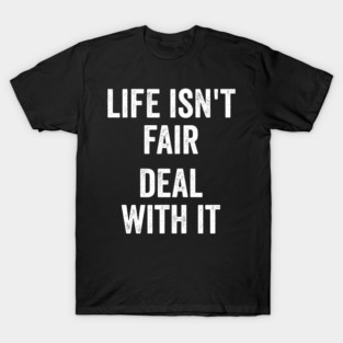 Life Isn't Fair Deal With It T-Shirt
