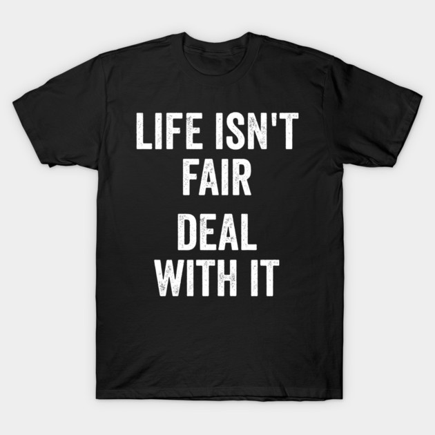Life Isn't Fair Deal With It T-Shirt by Luxinda