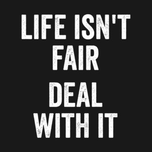 Life Isn't Fair Deal With It T-Shirt