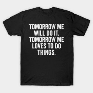 Tomorrow Me Will Do It. Tomorrow Me Loves To Do Things. T-Shirt