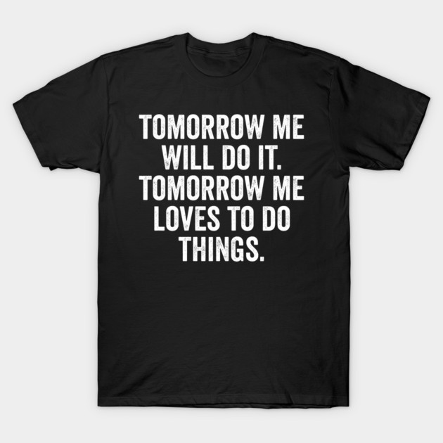 Tomorrow Me Will Do It. Tomorrow Me Loves To Do Things. T-Shirt by Luxinda