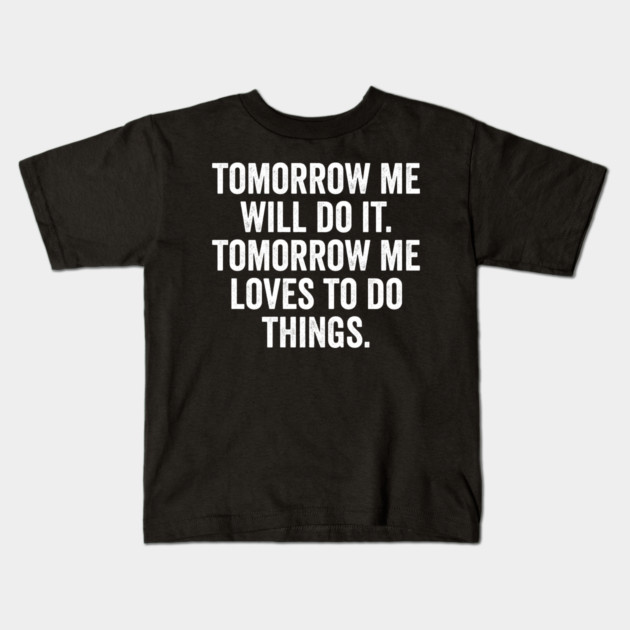 Tomorrow Me Will Do It. Tomorrow Me Loves To Do Things. Kids T-Shirt by Luxinda