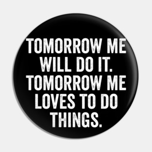 Tomorrow Me Will Do It. Tomorrow Me Loves To Do Things. Pin