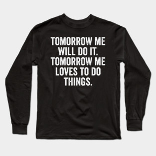 Tomorrow Me Will Do It. Tomorrow Me Loves To Do Things. Long Sleeve T-Shirt