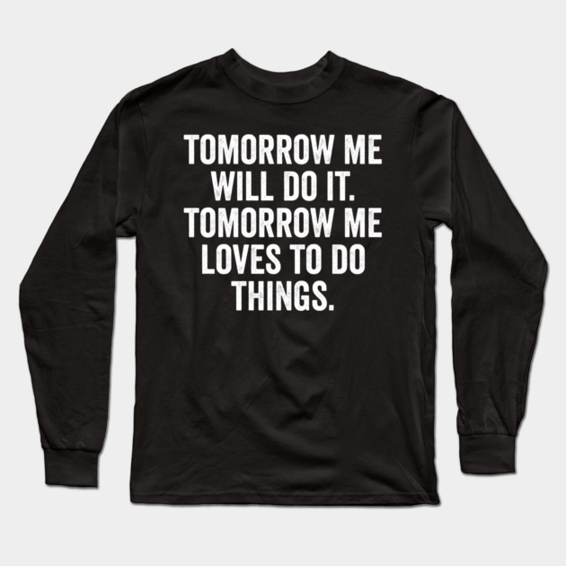Tomorrow Me Will Do It. Tomorrow Me Loves To Do Things. Long Sleeve T-Shirt by Luxinda