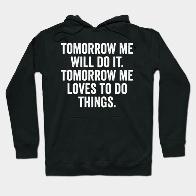 Tomorrow Me Will Do It. Tomorrow Me Loves To Do Things. Hoodie by Luxinda
