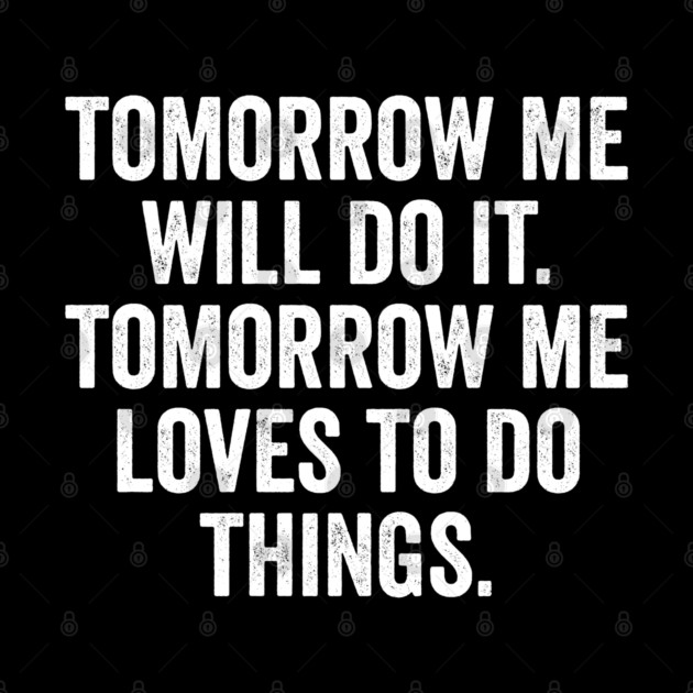 Tomorrow Me Will Do It. Tomorrow Me Loves To Do Things. by Luxinda