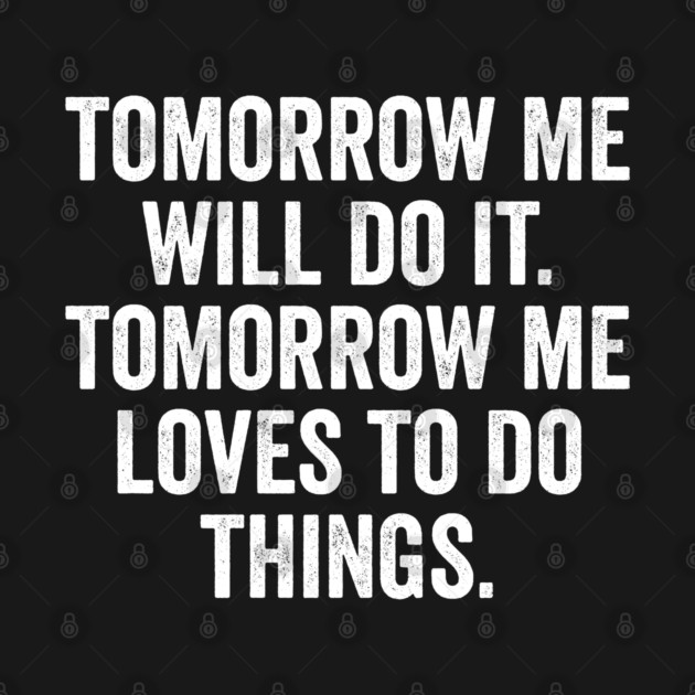 Tomorrow Me Will Do It. Tomorrow Me Loves To Do Things. by Luxinda