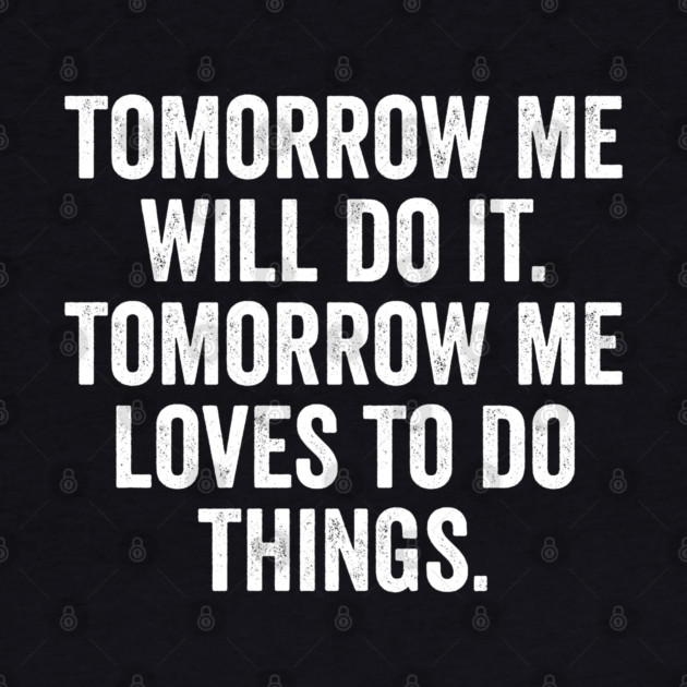 Tomorrow Me Will Do It. Tomorrow Me Loves To Do Things. by Luxinda