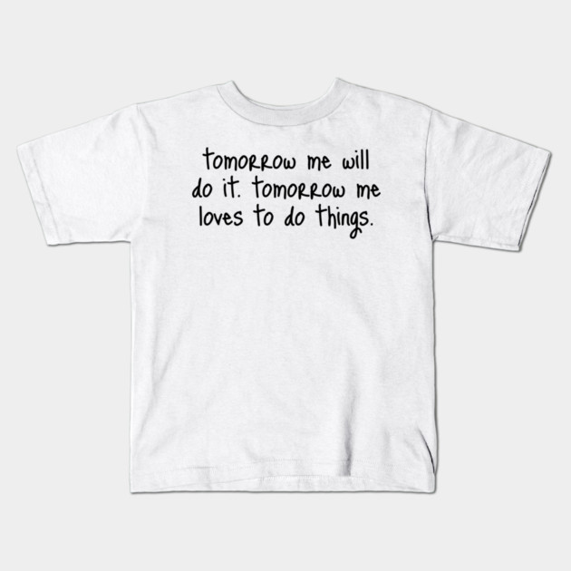 Tomorrow Me Will Do It. Tomorrow Me Loves To Do Things. Kids T-Shirt by Luxinda