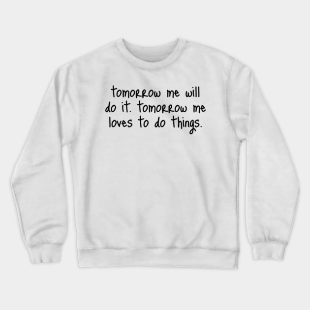 Tomorrow Me Will Do It. Tomorrow Me Loves To Do Things. Crewneck Sweatshirt by Luxinda