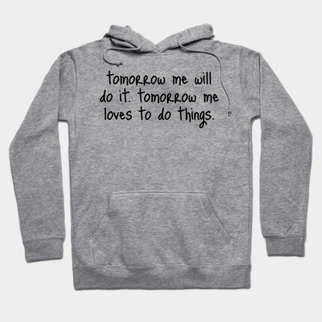 Tomorrow Me Will Do It. Tomorrow Me Loves To Do Things. Hoodie by Luxinda