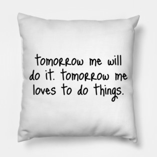 Tomorrow Me Will Do It. Tomorrow Me Loves To Do Things. Pillow