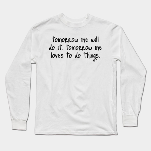 Tomorrow Me Will Do It. Tomorrow Me Loves To Do Things. Long Sleeve T-Shirt by Luxinda