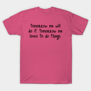 Tomorrow Me Will Do It. Tomorrow Me Loves To Do Things. T-Shirt