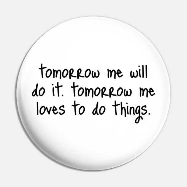 Tomorrow Me Will Do It. Tomorrow Me Loves To Do Things. Pin by Luxinda
