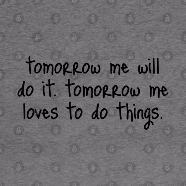 Tomorrow Me Will Do It. Tomorrow Me Loves To Do Things. by Luxinda
