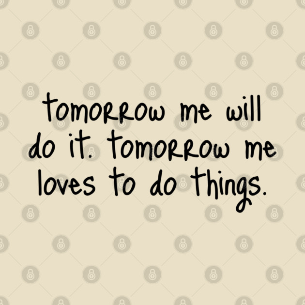 Tomorrow Me Will Do It. Tomorrow Me Loves To Do Things. by Luxinda