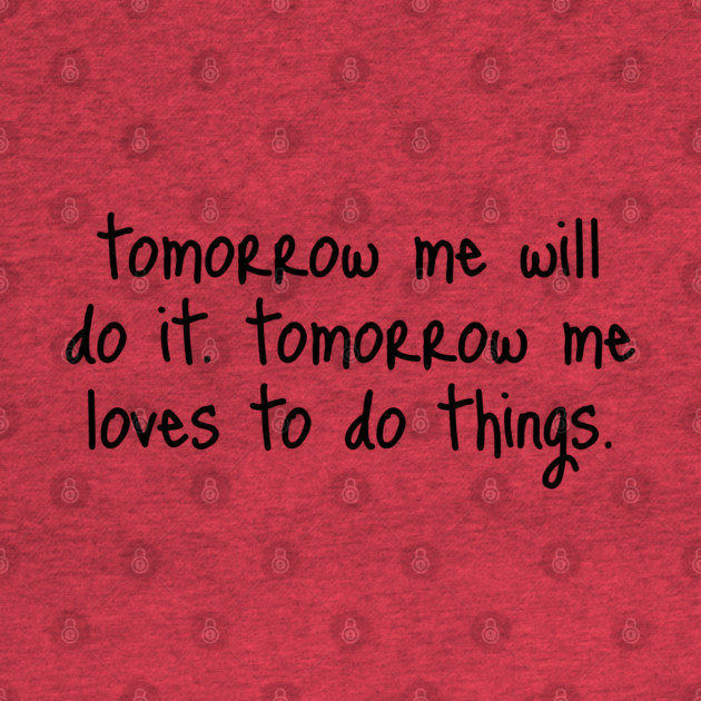 Tomorrow Me Will Do It. Tomorrow Me Loves To Do Things. by Luxinda