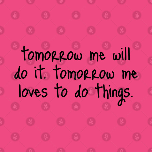 Tomorrow Me Will Do It. Tomorrow Me Loves To Do Things. by Luxinda
