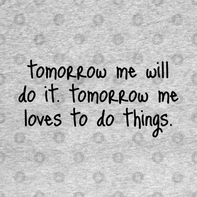Tomorrow Me Will Do It. Tomorrow Me Loves To Do Things. by Luxinda