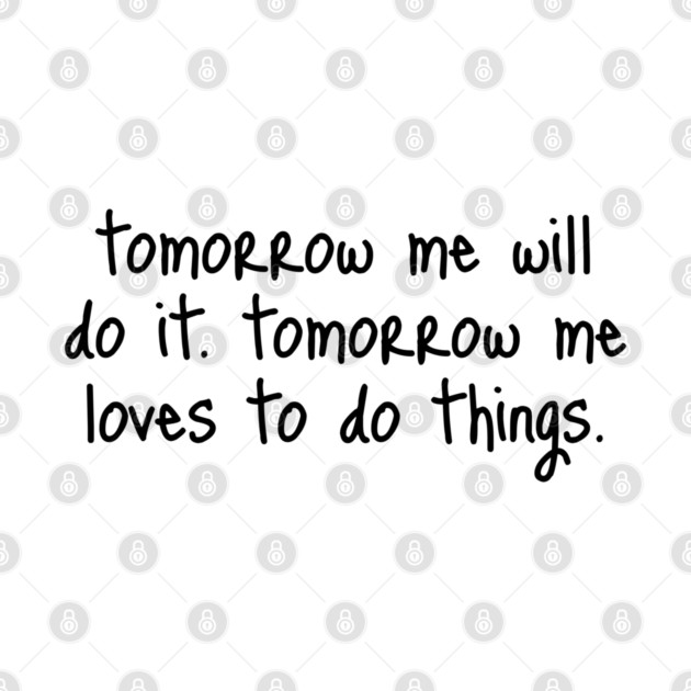 Tomorrow Me Will Do It. Tomorrow Me Loves To Do Things. by Luxinda