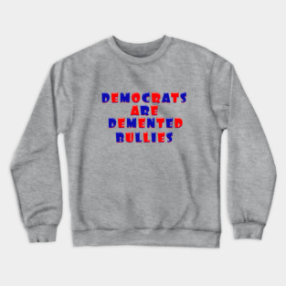 DEMOCRATS ARE DEMENTED BULLIES Crewneck Sweatshirt