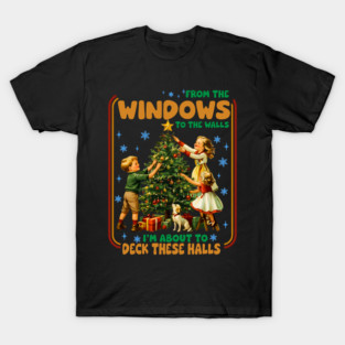 From The Windows to the Walls I'm About to Deck These Halls , Funny Christmas T-Shirt