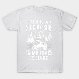 SXS UTV Riding A Side By Side Is Easy Avoiding Dumb Rides Is Hard T-Shirt