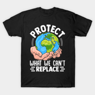 Protect What We Cant Replace  Climate Awareness Design T-Shirt